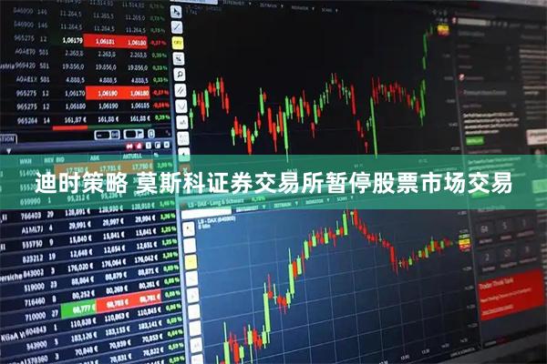 迪时策略 莫斯科证券交易所暂停股票市场交易