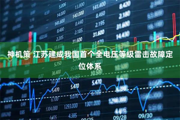 神机策 江苏建成我国首个全电压等级雷击故障定位体系