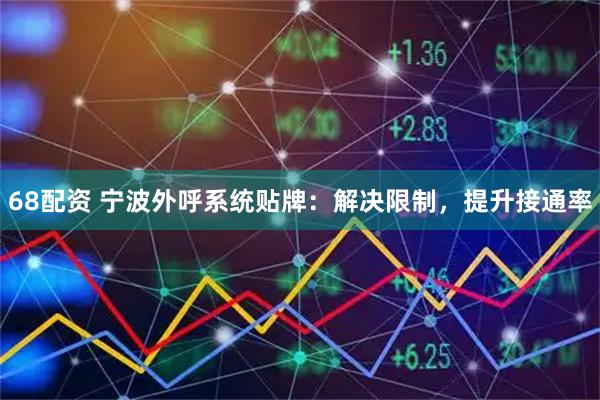68配资 宁波外呼系统贴牌：解决限制，提升接通率