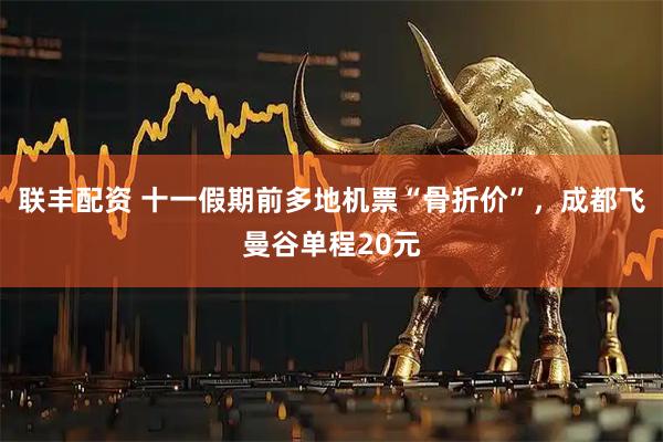 联丰配资 十一假期前多地机票“骨折价”，成都飞曼谷单程20元