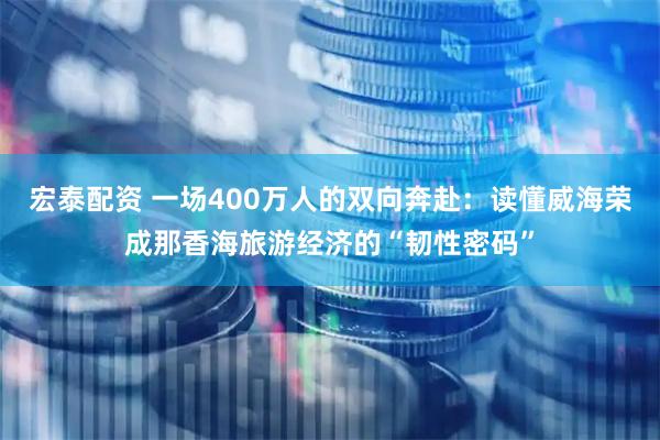 宏泰配资 一场400万人的双向奔赴：读懂威海荣成那香海旅游经济的“韧性密码”