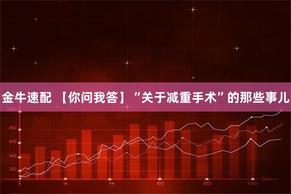 金牛速配 【你问我答】“关于减重手术”的那些事儿