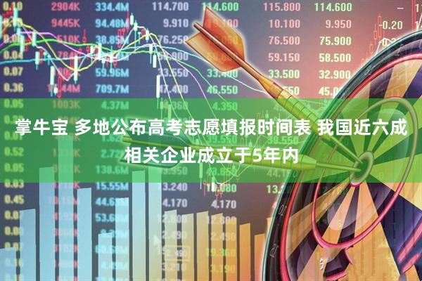 掌牛宝 多地公布高考志愿填报时间表 我国近六成相关企业成立于5年内