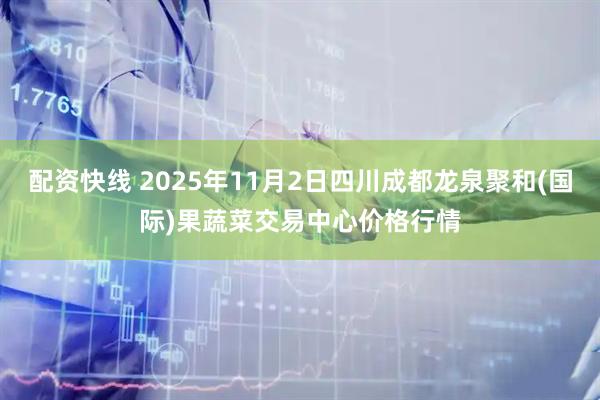 配资快线 2025年11月2日四川成都龙泉聚和(国际)果蔬菜交易中心价格行情