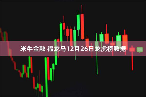 米牛金融 福龙马12月26日龙虎榜数据