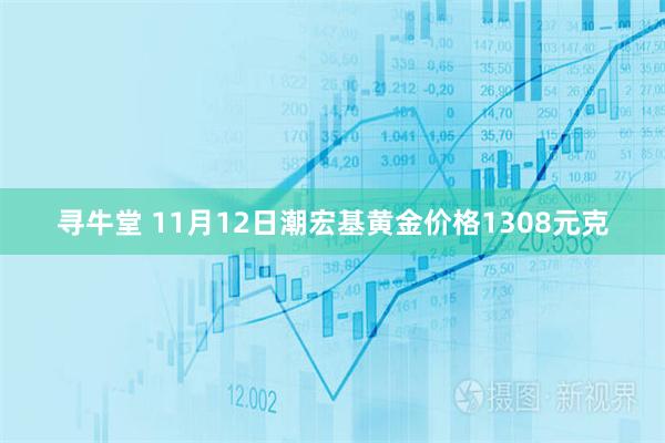 寻牛堂 11月12日潮宏基黄金价格1308元克
