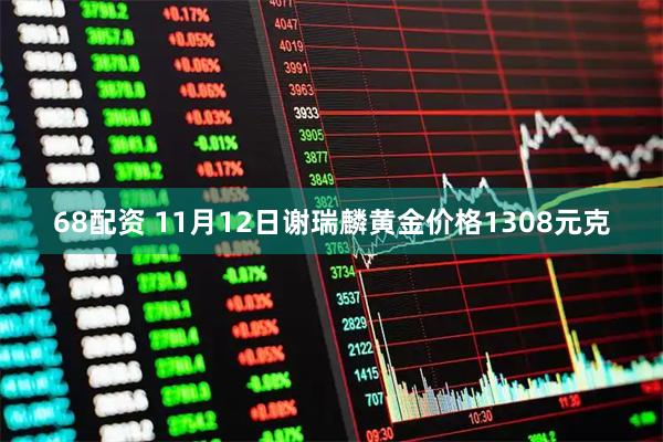 68配资 11月12日谢瑞麟黄金价格1308元克