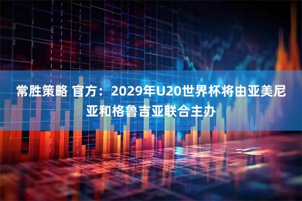 常胜策略 官方：2029年U20世界杯将由亚美尼亚和格鲁吉亚联合主办